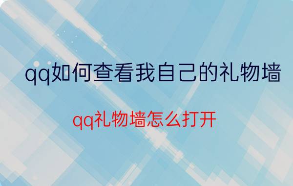 qq如何查看我自己的礼物墙 qq礼物墙怎么打开？